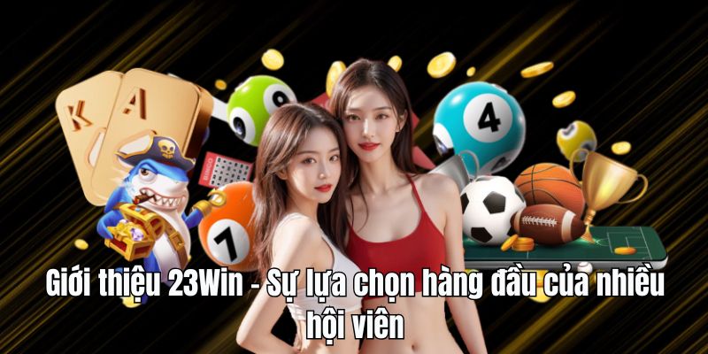 gioi thieu 23win lua chon hang dau Giới thiệu 23Win - Sự lựa chọn hàng đầu của nhiều hội viên