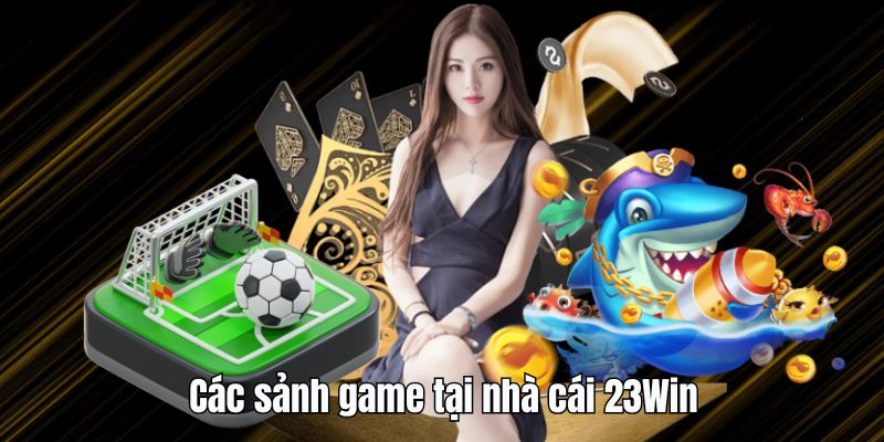 gioi thieu 23win sanh game Giới thiệu 23Win - Các sảnh game tại nhà cái